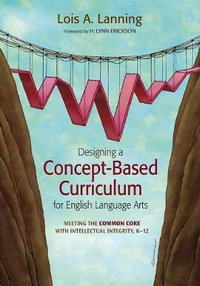 Designing a Concept-Based Curriculum for English Language Arts : Meeting the Common Core with Intellectual Integrity, K-12 - Lois A. Lanning