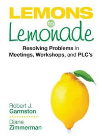 Lemons to Lemonade : Resolving Problems in Meetings, Workshops, and PLCs - Robert John Garmston