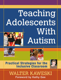 Teaching Adolescents With Autism : Practical Strategies for the Inclusive Classroom - Walter G. Kaweski