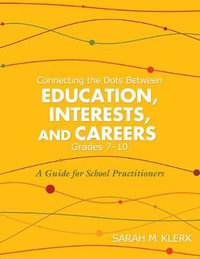 Connecting the Dots Between Education, Interests, and Careers, Grades 7-10 : A Guide for School Practitioners - Sarah M. Klerk