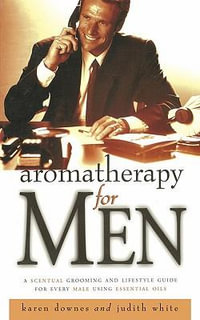 Aromatherapy for Men : A Scentual Grooming and Lifestyle Guide for Every Male Using Essential Oils - Karen Downes