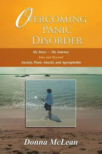 Overcoming Panic Disorder : My Story-My Journey Into and Beyond Anxiety, Panic Attacks, and Agoraphobia - Donna McLean