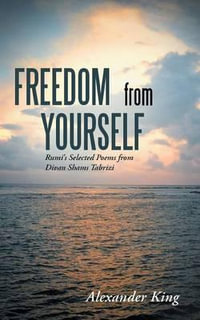 Freedom from Yourself : Rumi's Selected Poems from Divan Shams Tabrizi - Alexander King