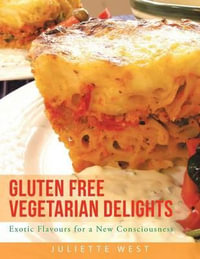 Gluten Free Vegetarian Delights : Exotic Flavours for a New Consciousness - Juliette West