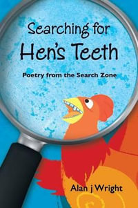 Searching For Hen's Teeth : Poetry from the search zone - Alan j Wright