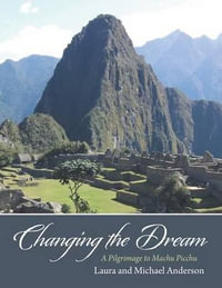 Changing the Dream : A Pilgrimage to Machu Picchu - Laura Anderson