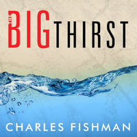The Big Thirst : The Secret Life and Turbulent Future of Water - Charles Fishman
