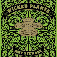 Wicked Plants : The Weed That Killed Lincoln's Mother and Other Botanical Atrocities - Amy Stewart