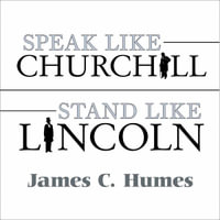 Speak Like Churchill, Stand Like Lincoln : 21 Powerful Secrets of History's Greatest Speakers - James C. Humes