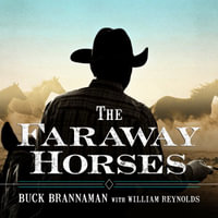 The Faraway Horses : The Adventures and Wisdom of America's Most Renowned Horsemen - Buck Brannaman