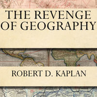 The Revenge of Geography : What the Map Tells Us About Coming Conflicts and the Battle Against Fate - Robert D. Kaplan