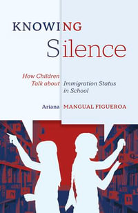 Knowing Silence : How Children Talk about Immigration Status in School - Ariana Mangual Figueroa