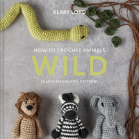 How to Crochet Animals - Wild : 25 Mini Menagerie Patterns - Kerry Lord