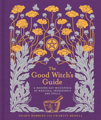 The Good Witch's Guide : Wiccapedia : Modern-Day Wiccapedia of Magickal Ingredients and Spells - Shawn Robbins