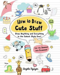 How to Draw Cute Stuff : Draw Anything and Everything in the Cutest Style Ever! Volume 1 - Angela Nguyen