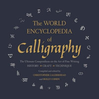 The World Encyclopedia of Calligraphy : The Ultimate Compendium on the Art of Fine Writing - Christopher Calderhead