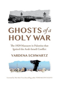 Ghosts of a Holy War : The 1929 Massacre in Palestine that Ignited the Arab-Israeli Conflict - Yardena Schwartz