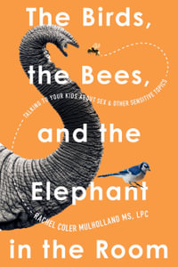 The Birds, the Bees, and the Elephant in the Room : Talking to Your Kids About Sex & Other Sensitive Topics - Rachel Coler Mulholland