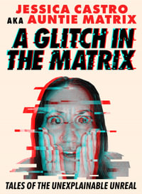 A Glitch in the Matrix : Tales of the Unexplainable Unreal - Jessica Castro