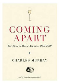 Coming Apart Lib/E : The State of White America, 1960-2010 - Charles Murray