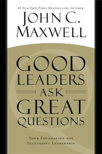 Good Leaders Ask Great Questions : Your Foundation for Successful Leadership - John C. Maxwell