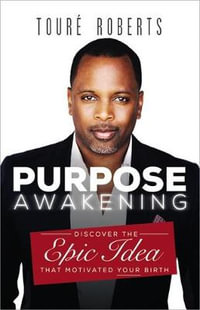 Purpose Awakening : Discover the Epic Idea that Motivated Your Birth - Toure Roberts