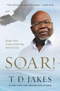 Soar! : Build Your Vision from the Ground Up - T. D. Jakes