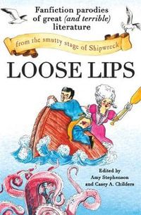 Loose Lips : Fanfiction Parodies of Great (and Terrible) Literature from the Smutty Stage of Shipwreck - Amy Stephenson