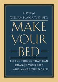 Make Your Bed : Little Things That Can Change Your Life... and Maybe the World - Admiral William H. McRaven