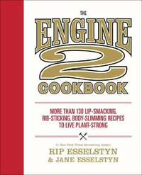 The Engine 2 Cookbook : More Than 130 Lip-Smacking, Rib-Sticking, Body-Slimming Recipes to Live Plant-Strong - Rip Esselstyn