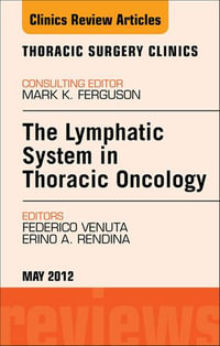 The Lymphatic System in Thoracic Oncology, An Issue of Thoracic Surgery Clinics : The Clinics: Surgery : Book Volume 22-2 - Federico Venuta