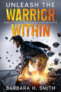 Unleash the Warrior Within : Embrace Your Gifts & Conquer Every Challenge - Barbara H. Smith