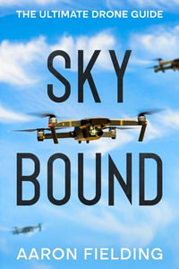 Sky Bound : The Ultimate Drone Guide - Aaron Fielding