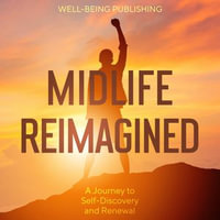 Midlife Reimagined : A Journey to Self-Discovery and Renewal - Well-Being Publishing