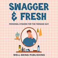 Swagger & Fresh : Personal Hygiene for The Teenage Guy - Well-Being Publishing
