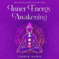 Inner Energy Awakening : The Ultimate Chakra Balancing Guide - Ember Dawn