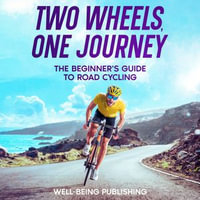 Two Wheels, One Journey : The Beginner's Guide to Road Cycling - Well-Being Publishing