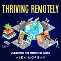 Thriving Remotely : Unlocking the Future of Work - Alex Morgan