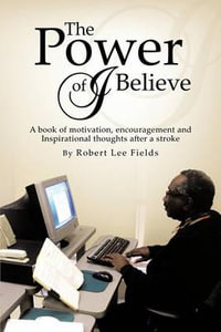 The Power of I Believe : A Book of Motivation, Encouragement, and Inspirational Throughts after a Stroke - Robert Lee Fields