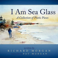 I Am Sea Glass : A Collection of Poetic Pieces - Richard Morgan