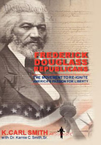 Frederick Douglass Republicans : The Movement to Re-Ignite America's Passion for Liberty - K.Carl Smith