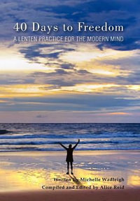 40 Days to Freedom : A Lenten Practice for the Modern Mind - Michelle Wadleigh and Alice Reid