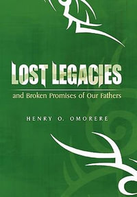 Lost Legacies : and Broken Promises of Our Fathers - Henry O. Omorere