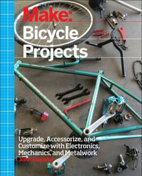 Make: Bicycle Projects : Upgrade, Accessorize, and Customize with Electronics, Mechanics, and Metalwork - John Baichtal