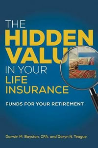 The Hidden Value in Your Life Insurance : Funds for your Retirement - Darwin M. Bayston