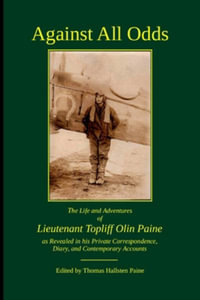 Against All Odds : The Life and Adventures of Lieutenant Topliff Olin Paine as Revealed in his Private Correspondence, Diary, and Contemporary Accounts - Thomas Paine