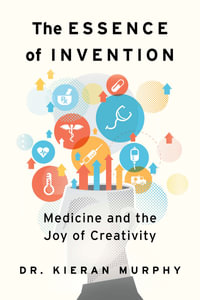 The Essence of Invention : Medicine and the Joy of Creativity - Kieran Murphy