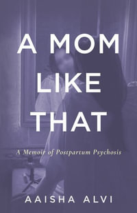 A Mom Like That : A Memoir of Postpartum Psychosis - Aaisha Alvi