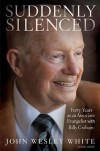 Suddenly Silenced : Forty Years as an Associate Evangelist with Billy Graham (Third Edition) - John Wesley White