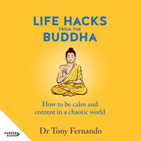 Life Hacks from the Buddha : How to be calm and content in a chaotic world - Dr Tony Fernando